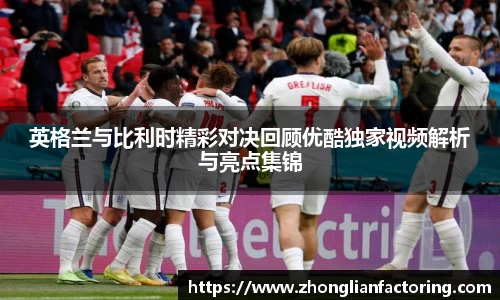 英格兰与比利时精彩对决回顾优酷独家视频解析与亮点集锦